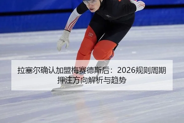 拉塞尔确认加盟梅赛德斯后：2026规则周期押注方向解析与趋势