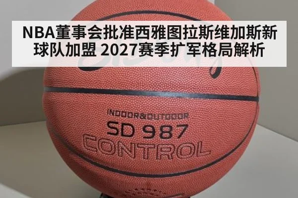 NBA董事会批准西雅图拉斯维加斯新球队加盟 2027赛季扩军格局解析
