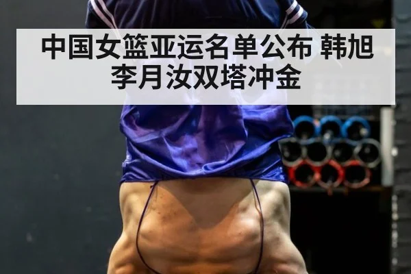 中国女篮亚运名单公布 韩旭李月汝双塔冲金