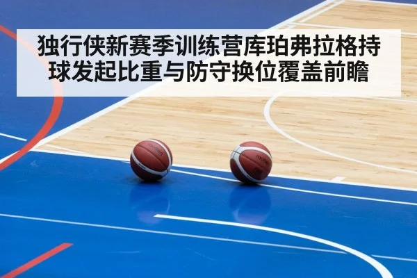 独行侠新赛季训练营库珀弗拉格持球发起比重与防守换位覆盖前瞻