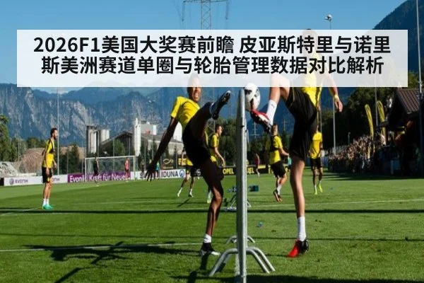2026F1美国大奖赛前瞻 皮亚斯特里与诺里斯美洲赛道单圈与轮胎管理数据对比解析