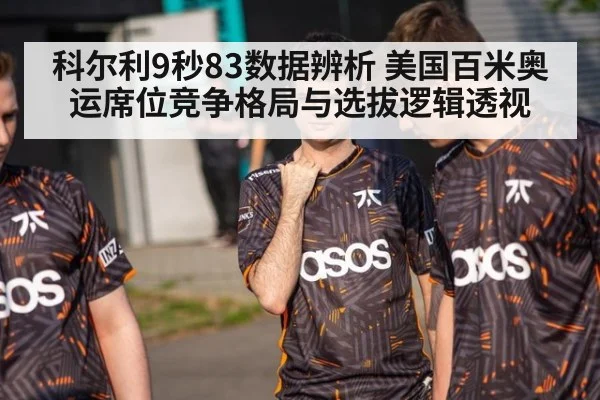 科尔利9秒83数据辨析 美国百米奥运席位竞争格局与选拔逻辑透视