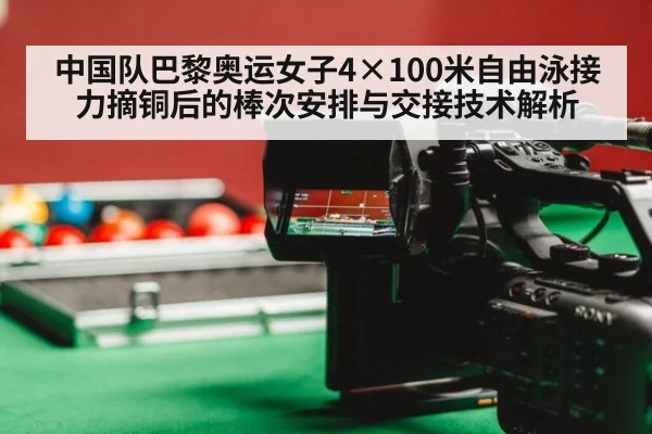 中国队巴黎奥运女子4×100米自由泳接力摘铜后的棒次安排与交接技术解析